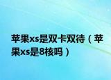 蘋果xs是雙卡雙待（蘋果xs是8核嗎）
