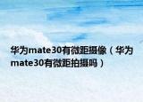 華為mate30有微距攝像（華為mate30有微距拍攝嗎）