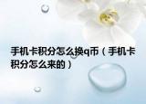 手機(jī)卡積分怎么換q幣（手機(jī)卡積分怎么來(lái)的）