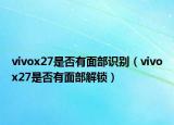 vivox27是否有面部識別（vivox27是否有面部解鎖）