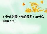 xr什么時(shí)候上市的最多（xr什么時(shí)候上市）