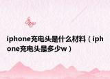 iphone充電頭是什么材料（iphone充電頭是多少w）