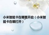 小米智能卡在哪里開啟（小米智能卡在哪打開）