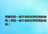蘋果手機(jī)一直不關(guān)機(jī)對(duì)手機(jī)有影響嗎（手機(jī)一直不關(guān)機(jī)對(duì)手機(jī)有影響嗎）