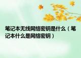 筆記本無線網(wǎng)絡(luò)密鑰是什么（筆記本什么是網(wǎng)絡(luò)密鑰）