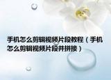 手機(jī)怎么剪輯視頻片段教程（手機(jī)怎么剪輯視頻片段并拼接）