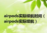 airpods實(shí)際續(xù)航時(shí)間（airpods實(shí)際續(xù)航）