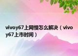 vivoy67上網(wǎng)慢怎么解決（vivoy67上市時(shí)間）