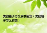 美團箱子怎么安裝固定（美團箱子怎么安裝）