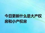 今日更新什么是大產(chǎn)權(quán)房和小產(chǎn)權(quán)房