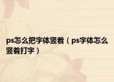 ps怎么把字體豎著（ps字體怎么豎著打字）