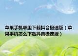 蘋(píng)果手機(jī)哪里下載抖音極速版（蘋(píng)果手機(jī)怎么下載抖音極速版）