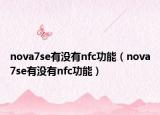 nova7se有沒有nfc功能（nova7se有沒有nfc功能）