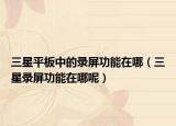 三星平板中的錄屏功能在哪（三星錄屏功能在哪呢）