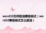 word10怎樣取消兼容模式（word10兼容模式怎么取消）