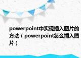 powerpoint中實(shí)現(xiàn)插入圖片的方法（powerpoint怎么插入圖片）