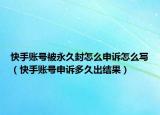 快手賬號(hào)被永久封怎么申訴怎么寫（快手賬號(hào)申訴多久出結(jié)果）