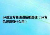 ps建立專色通道后被遮?。╬s專色通道有什么用）