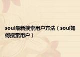 soul最新搜索用戶方法（soul如何搜索用戶）