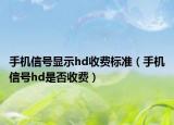 手機信號顯示hd收費標準（手機信號hd是否收費）