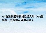 qq音樂買的專輯可以送人嗎（qq音樂買一張專輯可以送人嗎）