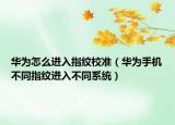 華為怎么進入指紋校準(zhǔn)（華為手機不同指紋進入不同系統(tǒng)）