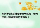 華為手環(huán)6必須要華為手機嗎（華為手環(huán)只能連接華為手機嗎）