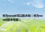 華為nova6可以防水嗎（華為nova6防水性能）