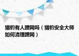 獵豹有人蹭網(wǎng)嗎（獵豹安全大師如何清理蹭網(wǎng)）