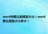 word中默認(rèn)的紙張大?。╳ord默認(rèn)紙張大小多少）