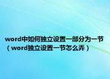 word中如何獨(dú)立設(shè)置一部分為一節(jié)（word獨(dú)立設(shè)置一節(jié)怎么弄）