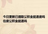 今日更新已提取公積金能退房嗎住房公積金能退嗎