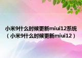 小米9什么時(shí)候更新miui12系統(tǒng)（小米9什么時(shí)候更新miui12）
