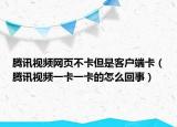 騰訊視頻網(wǎng)頁不卡但是客戶端卡（騰訊視頻一卡一卡的怎么回事）