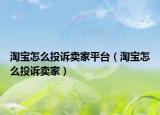 淘寶怎么投訴賣家平臺(tái)（淘寶怎么投訴賣家）