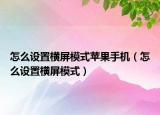 怎么設(shè)置橫屏模式蘋果手機(jī)（怎么設(shè)置橫屏模式）