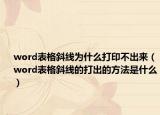 word表格斜線為什么打印不出來（word表格斜線的打出的方法是什么）