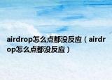 airdrop怎么點都沒反應(yīng)（airdrop怎么點都沒反應(yīng)）
