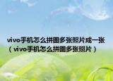 vivo手機(jī)怎么拼圖多張照片成一張（vivo手機(jī)怎么拼圖多張照片）