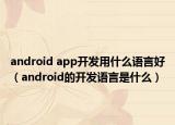 android app開發(fā)用什么語(yǔ)言好（android的開發(fā)語(yǔ)言是什么）