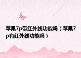 蘋果7p帶紅外線功能嗎（蘋果7p有紅外線功能嗎）