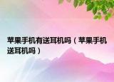 蘋果手機有送耳機嗎（蘋果手機送耳機嗎）