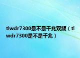 tlwdr7300是不是千兆雙頻（tlwdr7300是不是千兆）
