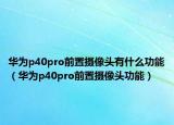 華為p40pro前置攝像頭有什么功能（華為p40pro前置攝像頭功能）