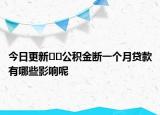 今日更新??公積金斷一個月貸款有哪些影響呢