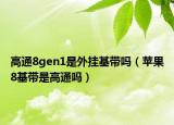 高通8gen1是外掛基帶嗎（蘋果8基帶是高通嗎）
