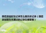 微信添加好友記錄怎么查歷史記錄（微信添加朋友未通過的記錄在哪里看）