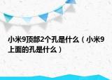 小米9頂部2個(gè)孔是什么（小米9上面的孔是什么）