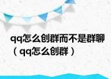 qq怎么創(chuàng)群而不是群聊（qq怎么創(chuàng)群）