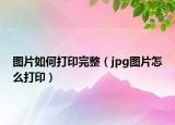 圖片如何打印完整（jpg圖片怎么打?。? /></span></a>
                        <h2><a href=